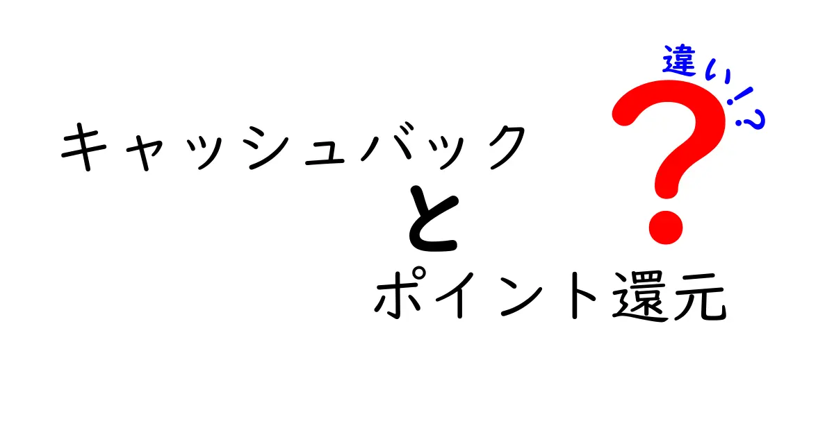 キャッシュバックとポイント還元の違いとは？あなたのお得な選択を徹底解説！