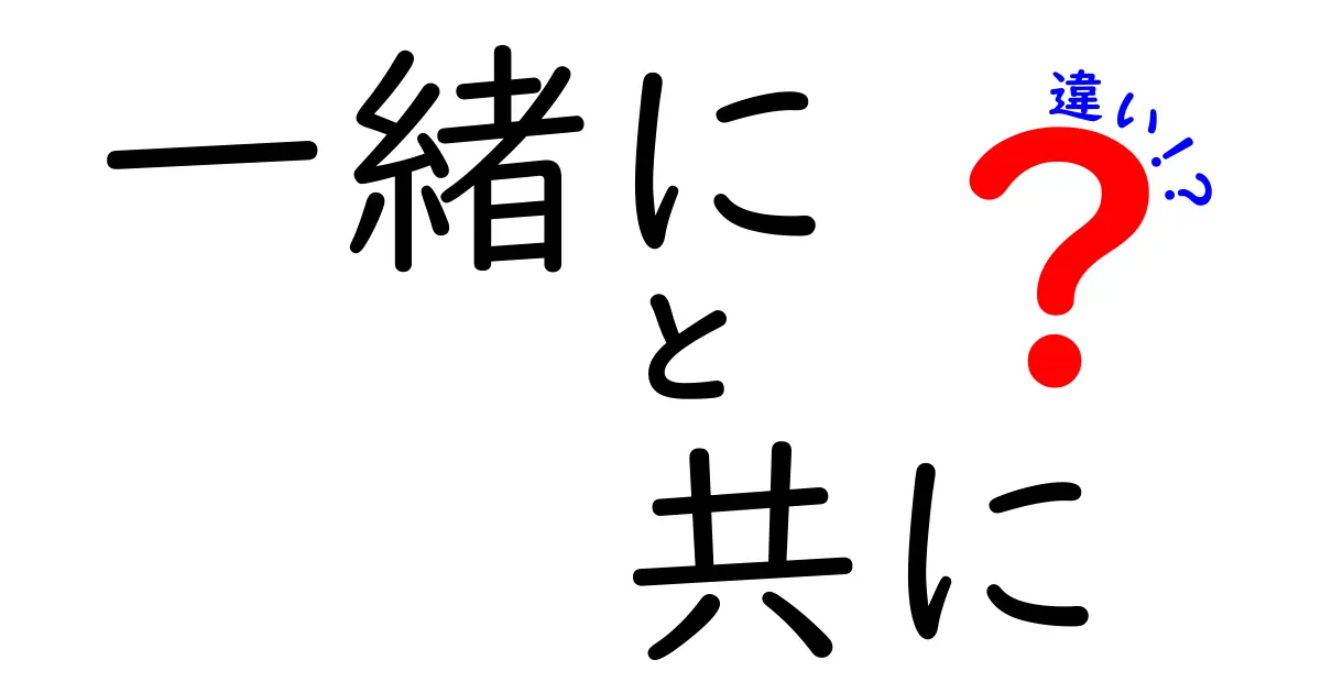 「一緒に」と「共に」の違いを徹底解説！どんな場面で使うの？