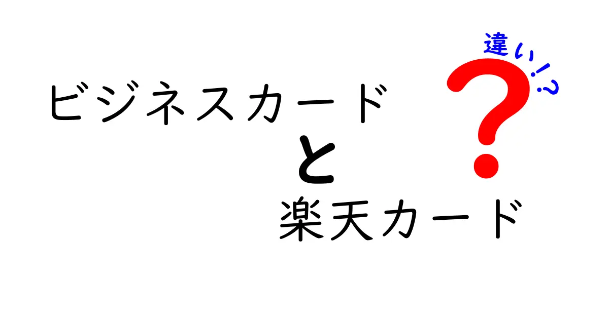 ビジネスカードと楽天カードの違いを徹底解説！あなたに最適なカードはどれ？