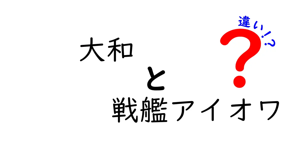 大和と戦艦アイオワの違いを徹底解説！その特徴と歴史を比較する