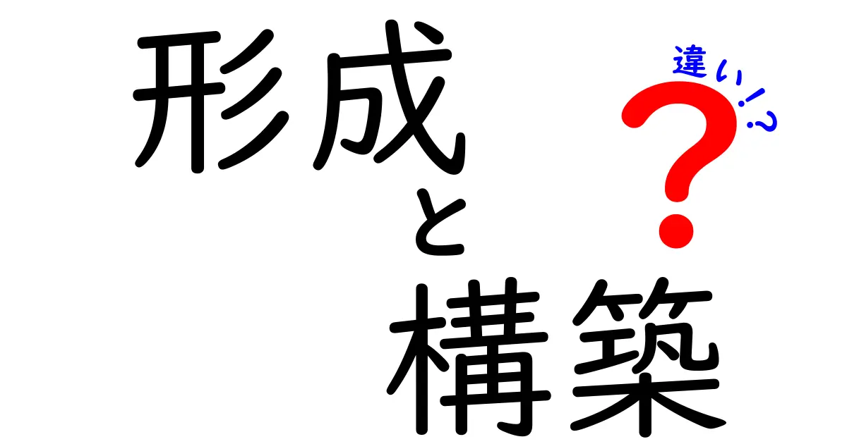 「形成」と「構築」の違いを徹底解説！わかりやすく比較してみよう