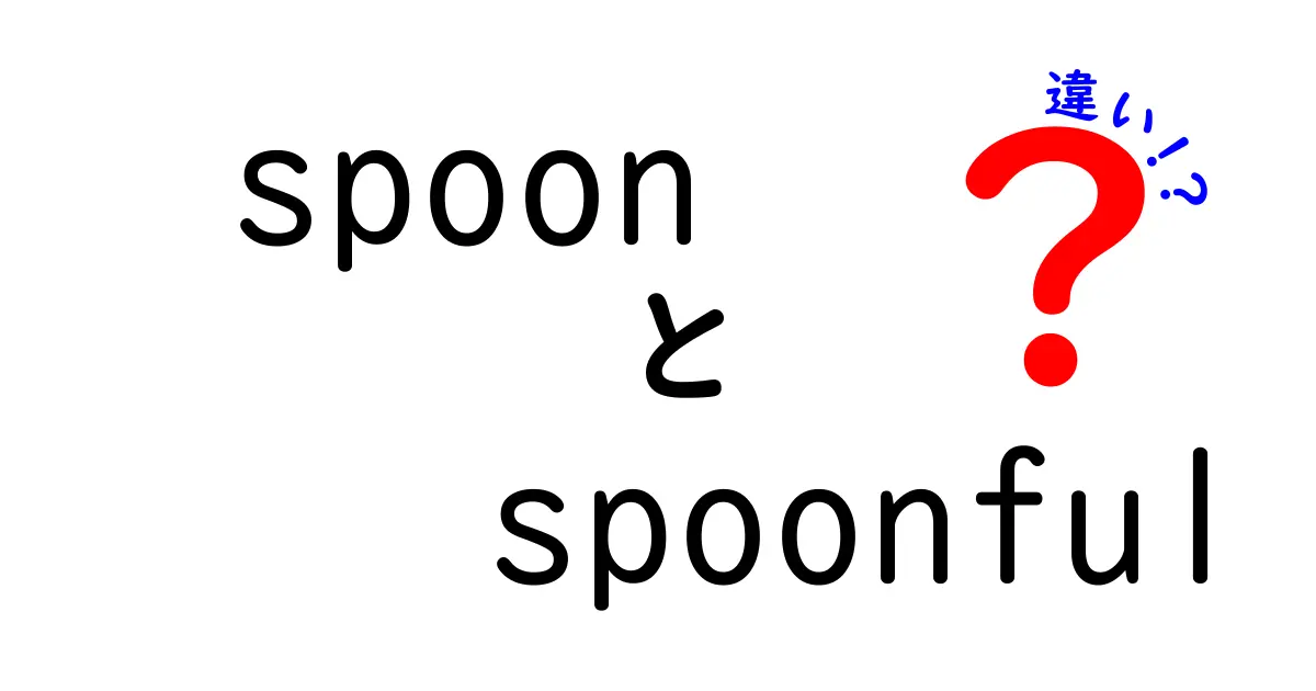 「spoon」と「spoonful」の違いを徹底解説！あなたはどちらを使うべき？