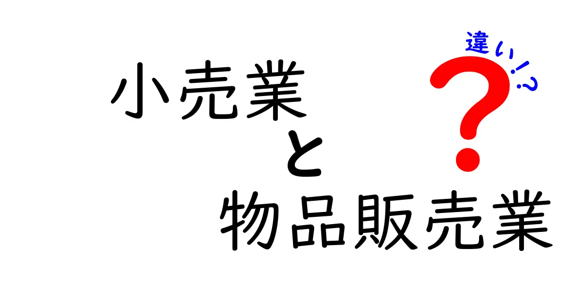 小売業と物品販売業の違いを徹底解説！あなたの知らない世界