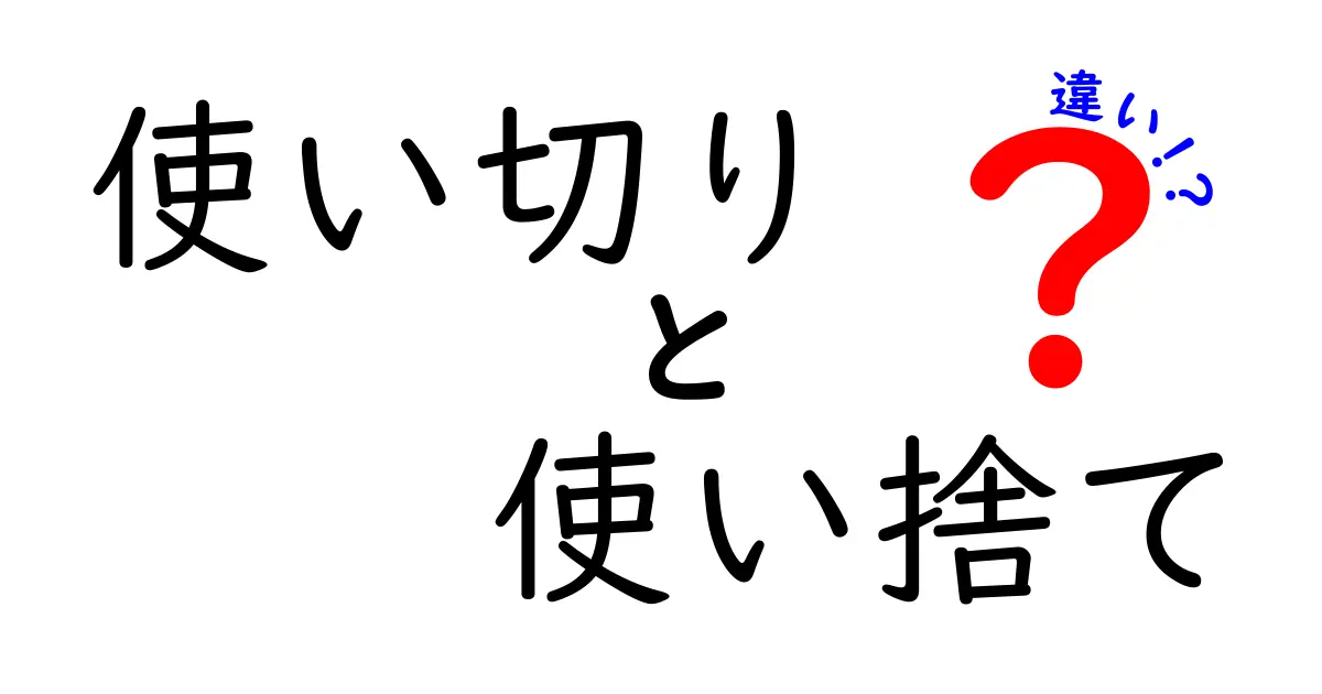 「使い切り」と「使い捨て」の違いを徹底解説！あなたはどちらを選ぶ？