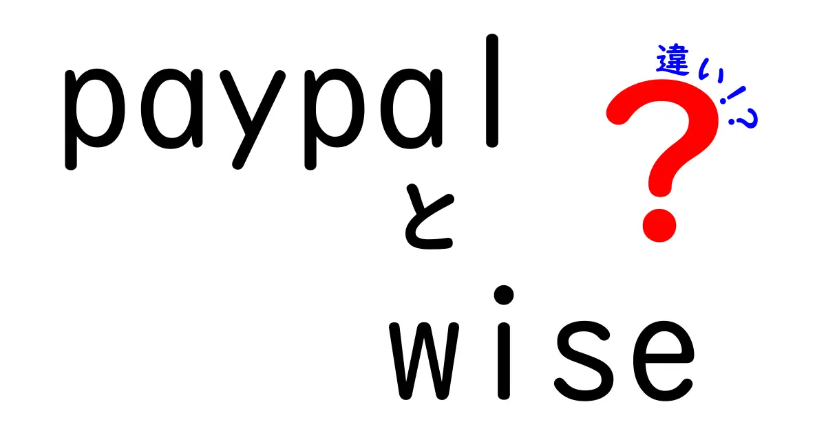 PayPalとWiseの違いを徹底解説！あなたに合った決済サービスはどれ？