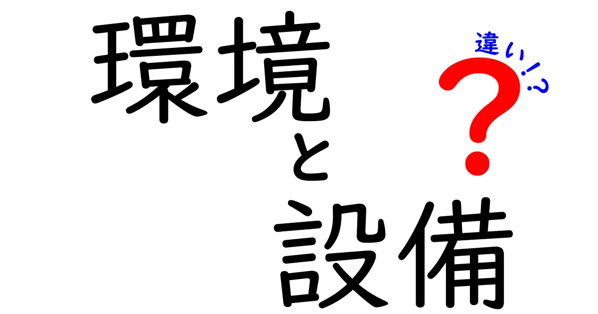 環境と設備の違いをわかりやすく解説！あなたの生活にどう影響する？