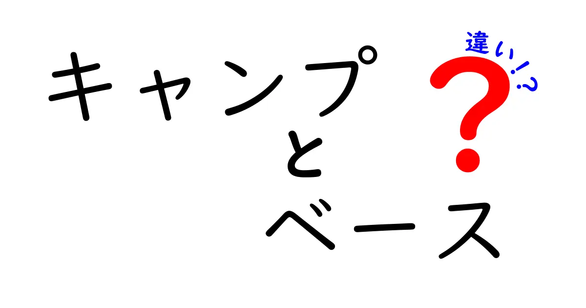 キャンプとベースの違いを徹底解説！どちらを選ぶべきか？