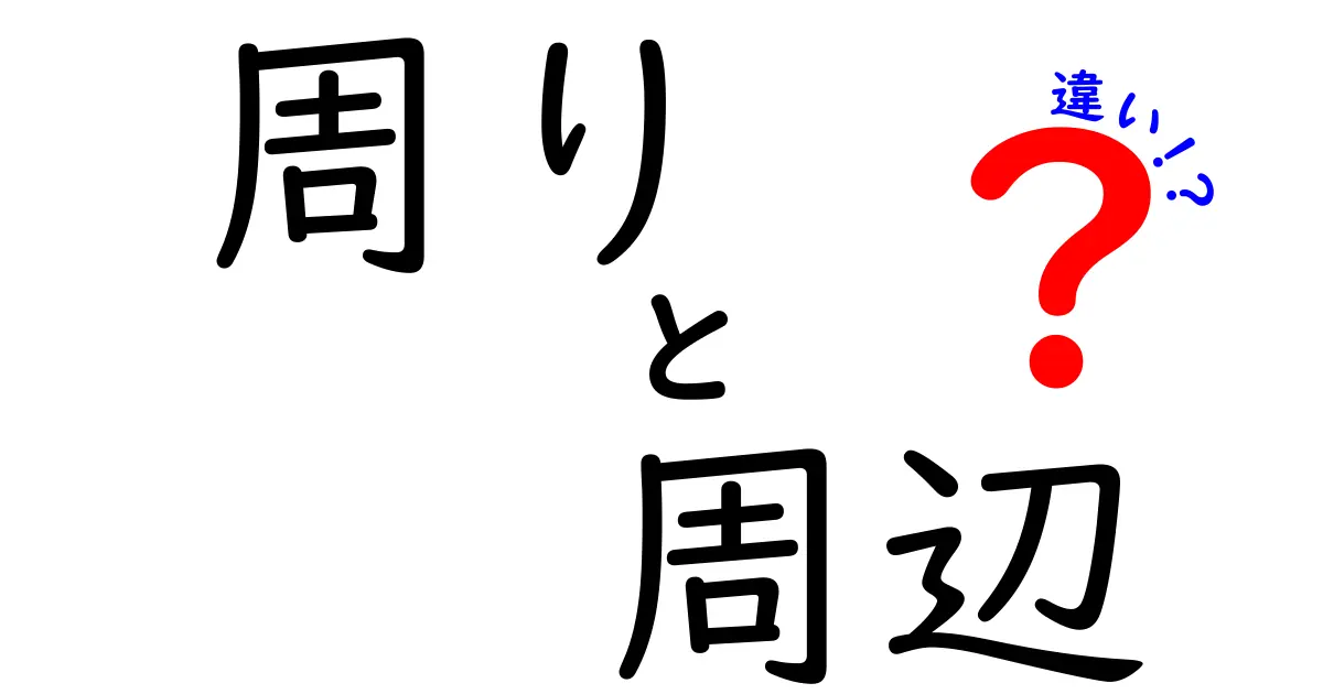 「周り」と「周辺」の違いを徹底解説！あなたは使い分けできる？