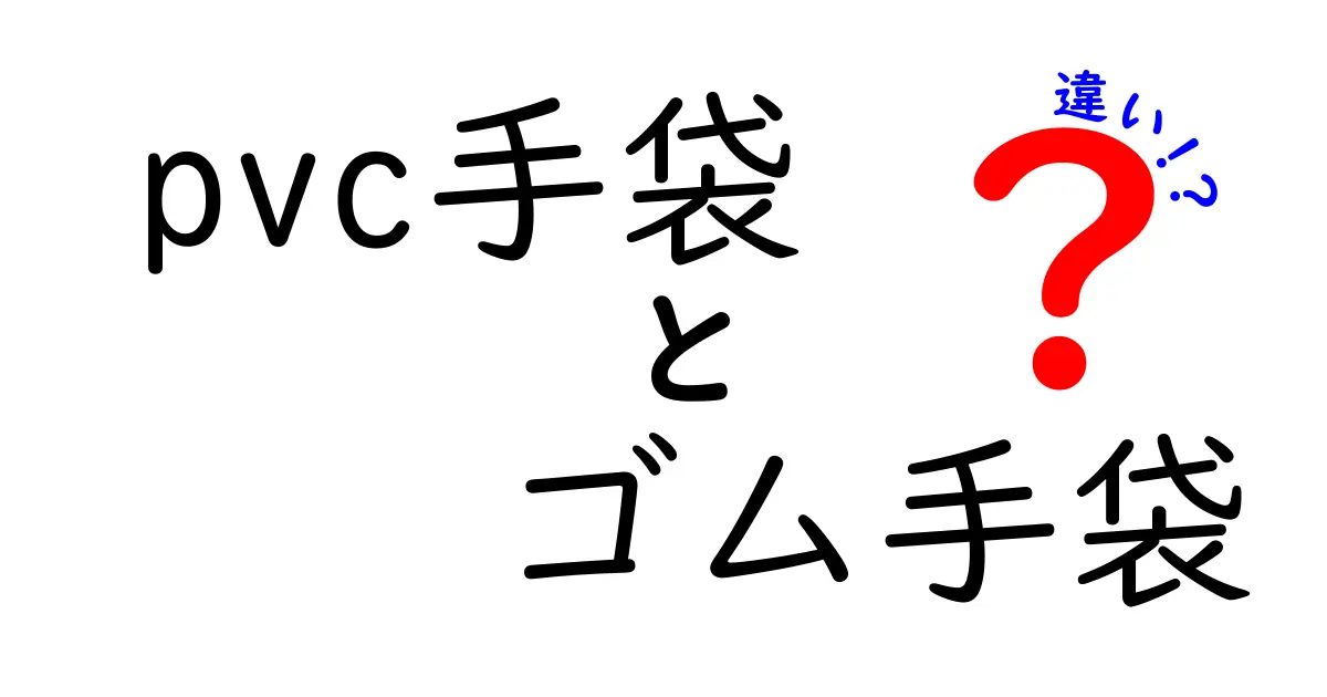 PVC手袋とゴム手袋の違いとは？用途や特性を徹底解説！