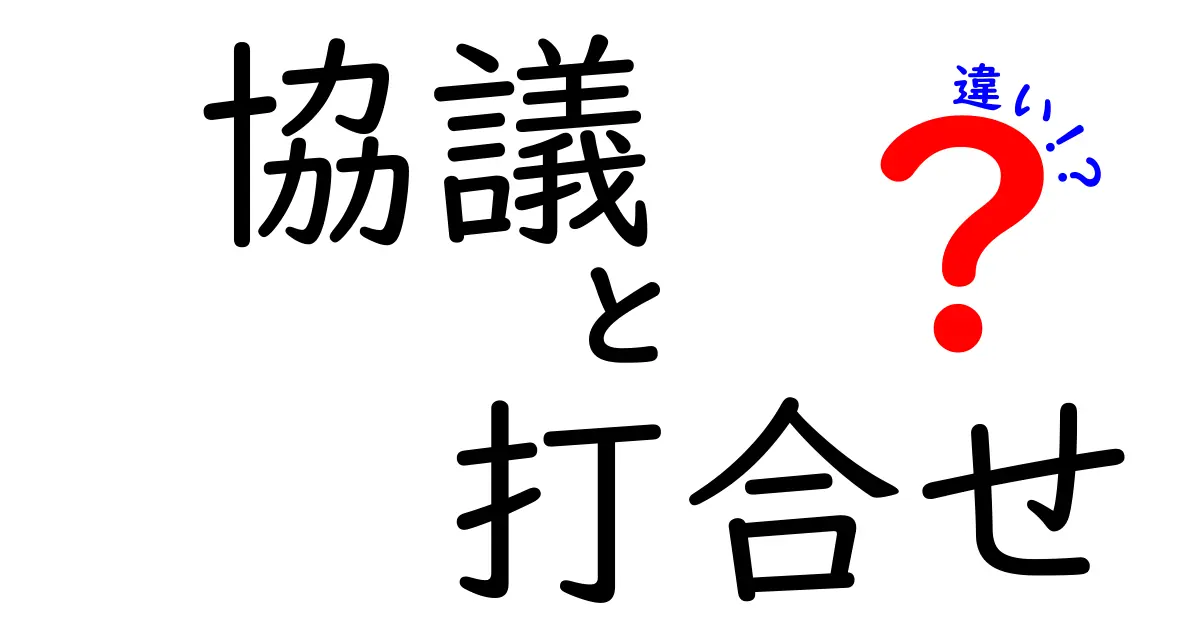 「協議」と「打合せ」の違いを分かりやすく解説!あなたはどちらを使用する?