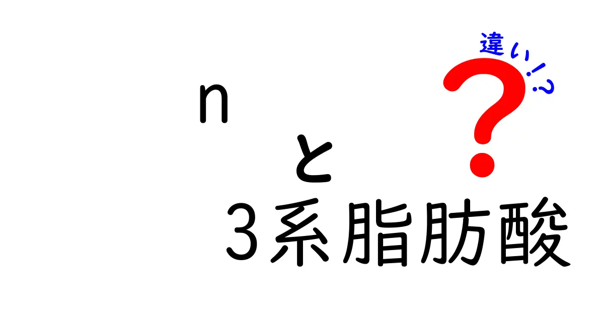 n-3系脂肪酸とn-6系脂肪酸の違いを理解しよう！