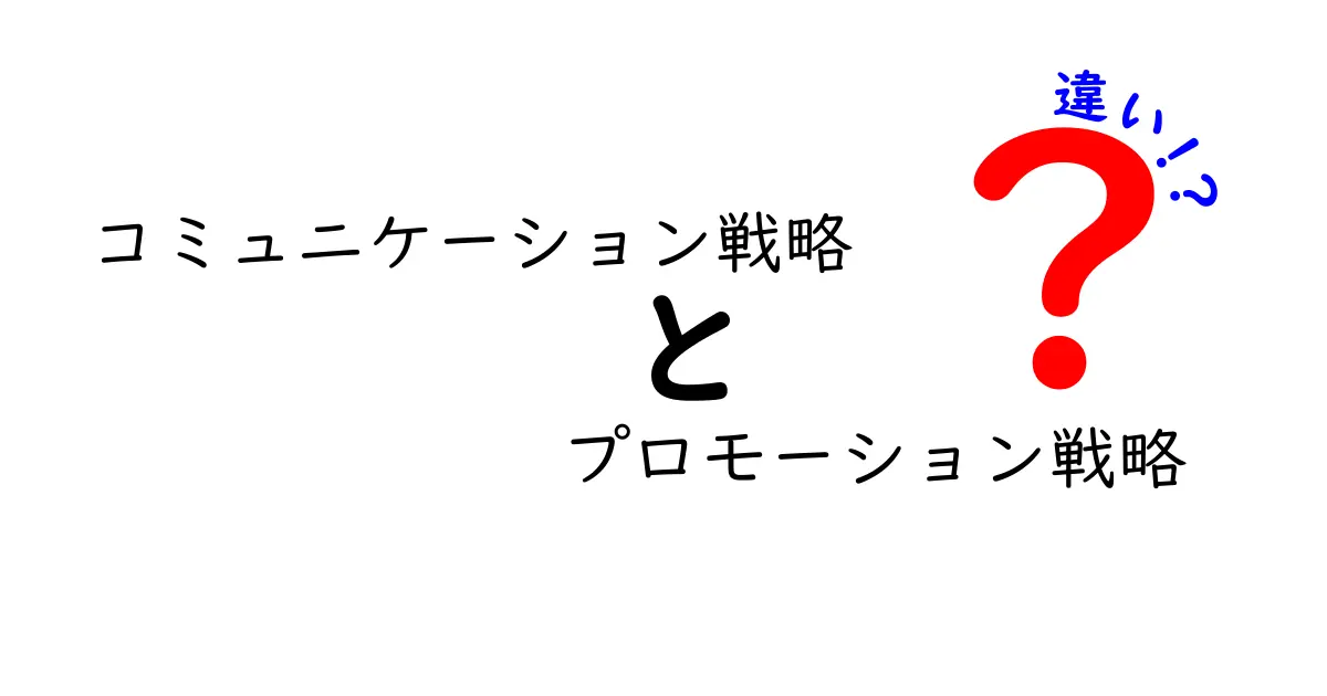コミュニケーション戦略とプロモーション戦略の違いをわかりやすく解説!