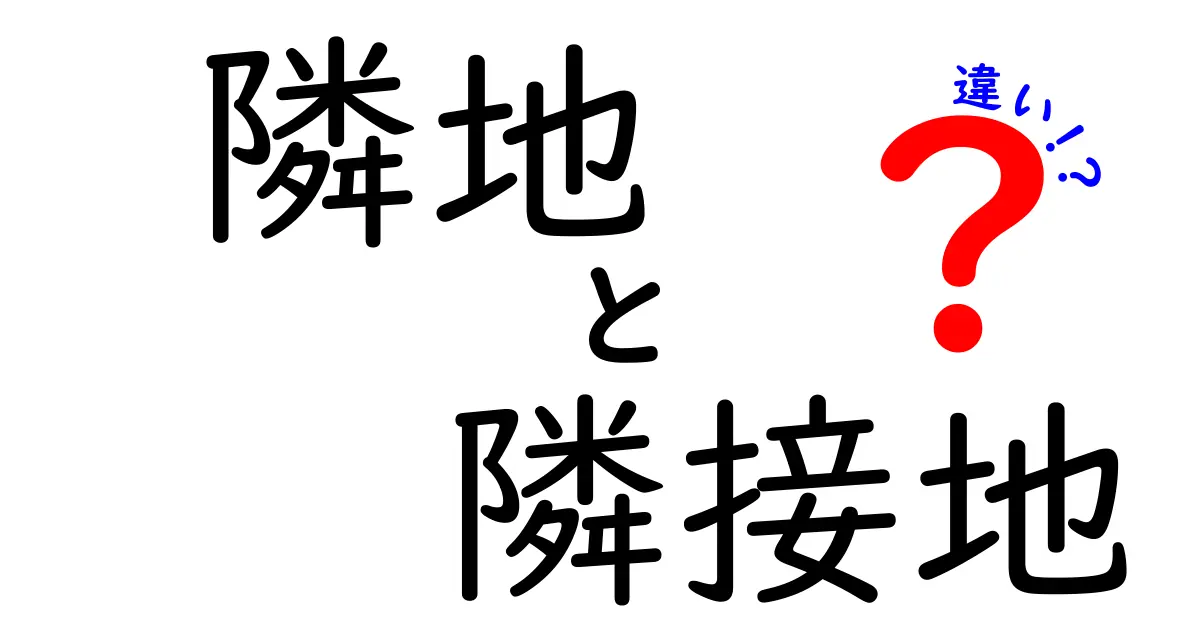 隣地と隣接地の違いをわかりやすく解説！あなたの土地について知っておくべきこと