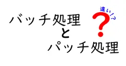 バッチ処理とパッチ処理の違いは？
