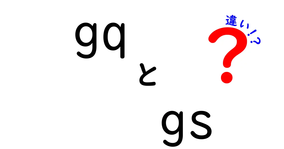 GQとGSの違いとは？知っておきたいポイントを徹底解説！