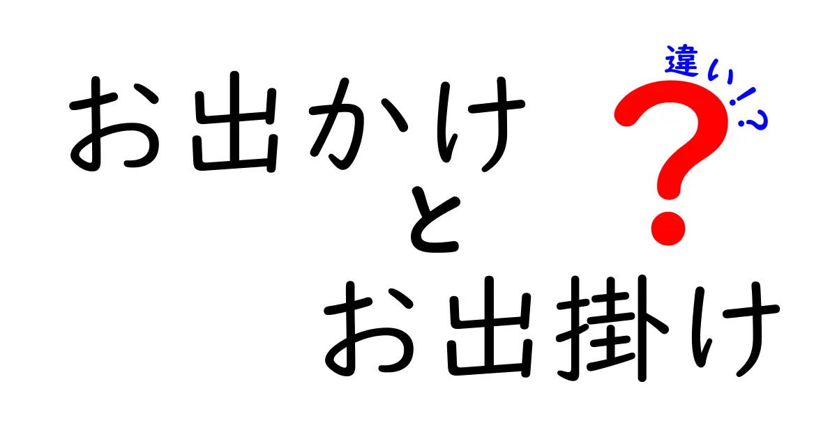 「お出かけ」と「お出掛け」の違いを徹底解説！使い分けのポイントとは？