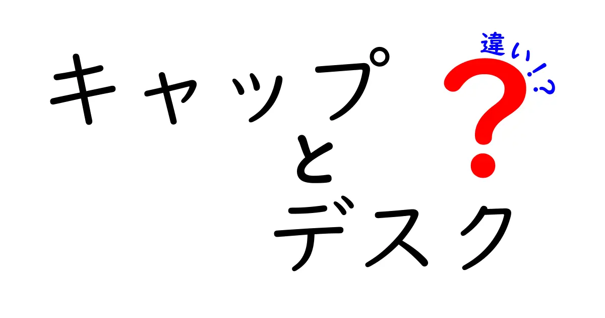 キャップとデスクの違いとは？それぞれの役割と特徴を解説！