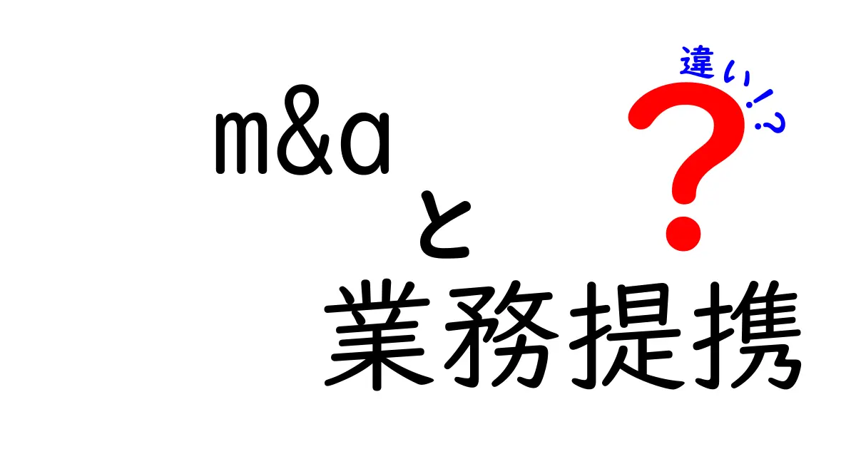 M&Aと業務提携の違いを徹底解説!あなたのビジネスに役立つ情報