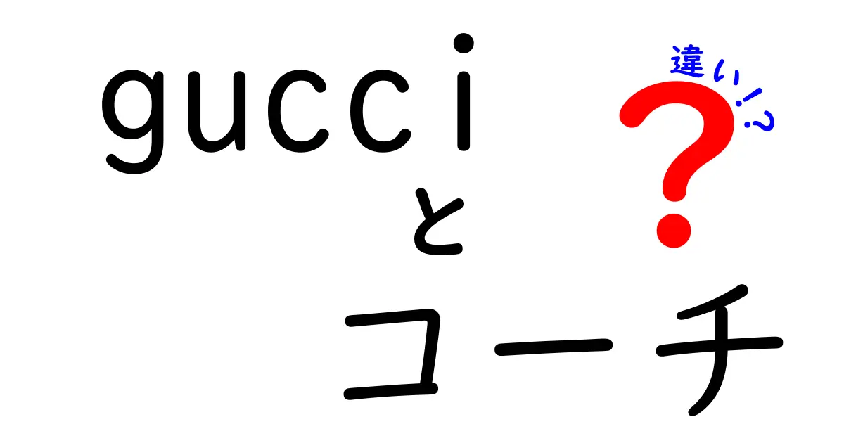 GUCCIとコーチの違いを徹底解説！どちらがあなたに合っている？