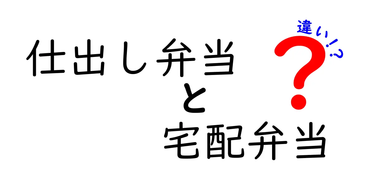 仕出し弁当と宅配弁当の違いを徹底解説！あなたにぴったりなのはどっち？