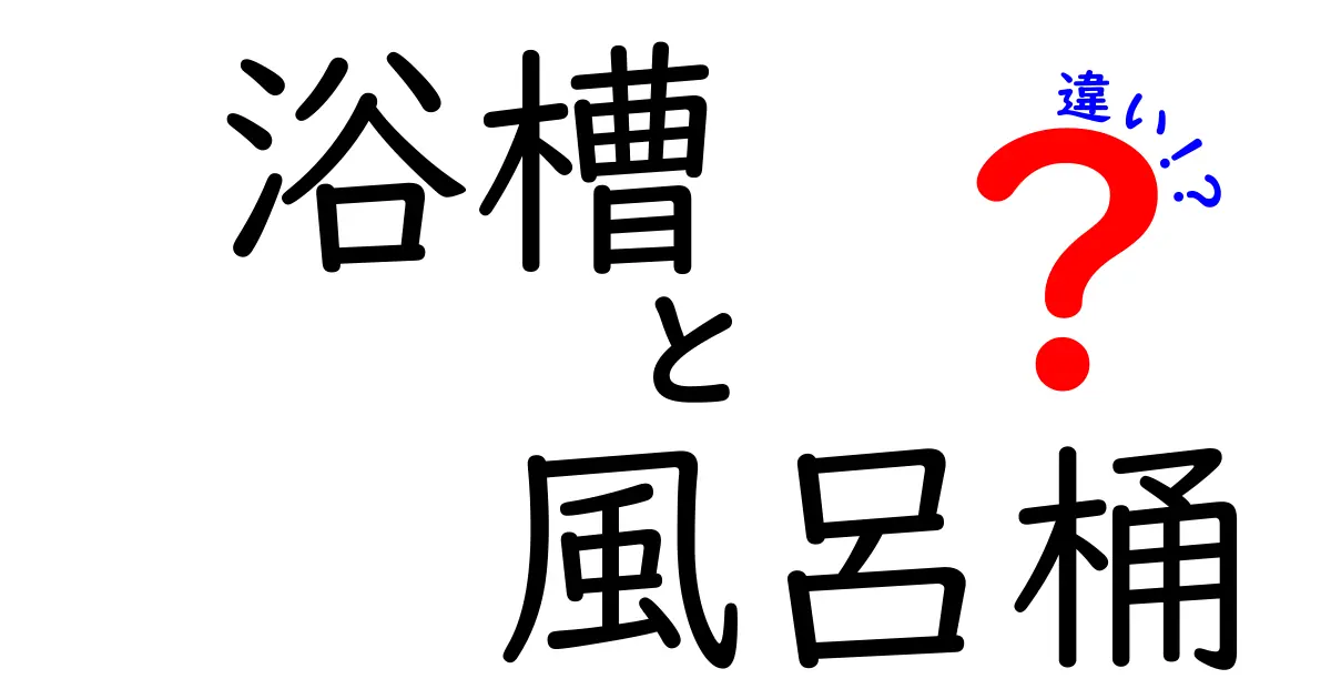 浴槽と風呂桶の違いを徹底解説!あなたの入浴ライフが変わるかも