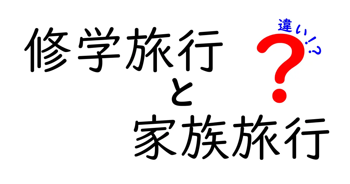 修学旅行と家族旅行の違いを徹底解説！どちらが楽しいのか？