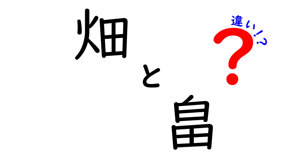 「畑」と「畠」の違いを徹底解説!あなたはどっちを使う?