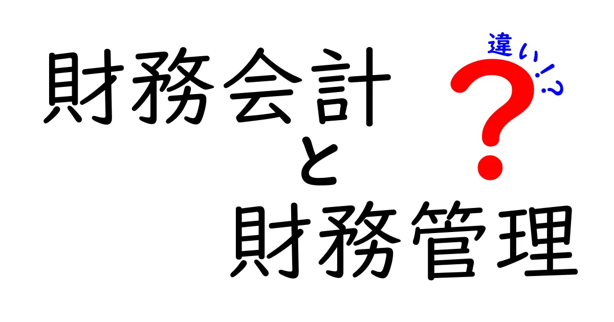 財務会計と財務管理の違いを徹底解説！あなたのビジネスに役立つ知識
