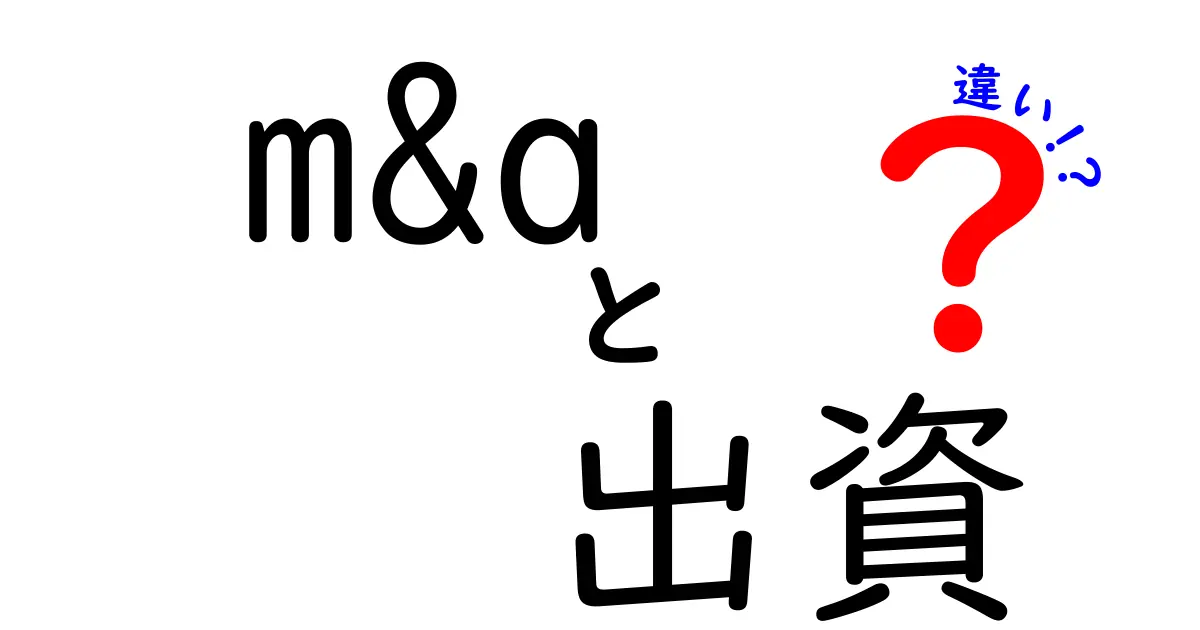 M&Aと出資の違いを徹底解説！理解しやすいビジネスの基礎知識