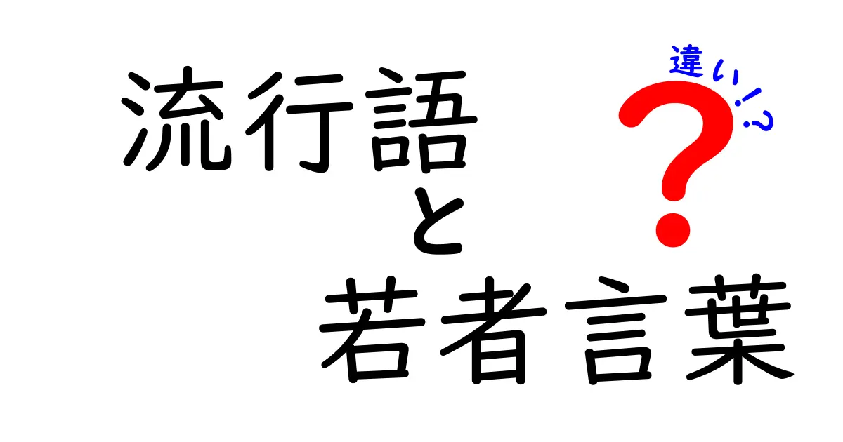 流行語と若者言葉の違いを徹底解説!今を知るためのカギ