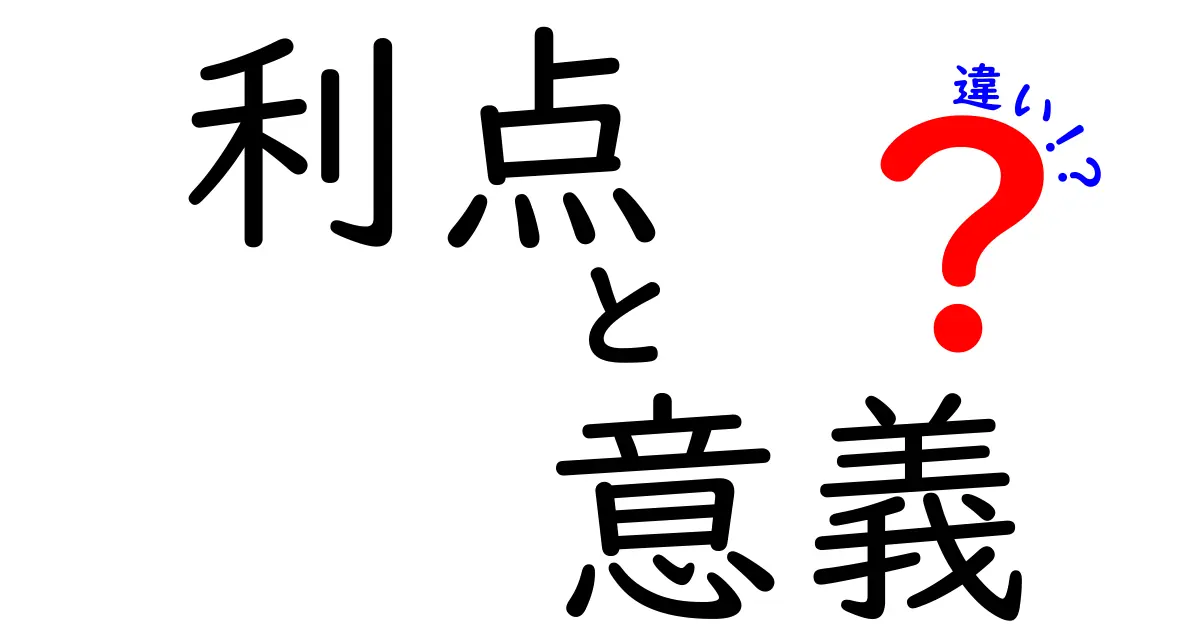 利点と意義の違いを考える: どちらが重要か？