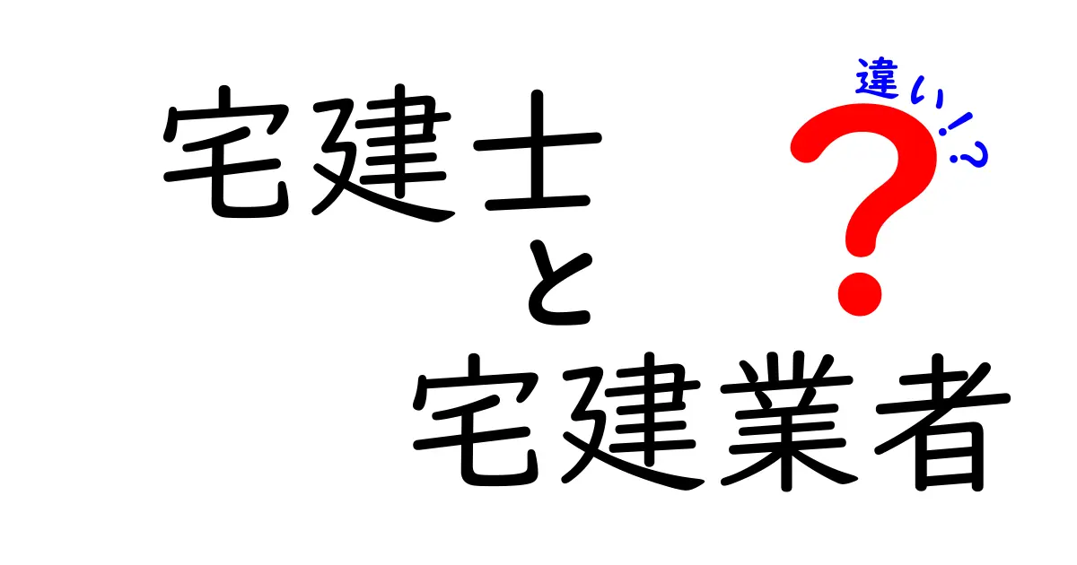 宅建士と宅建業者の違いを徹底解説！知っておくべきポイント