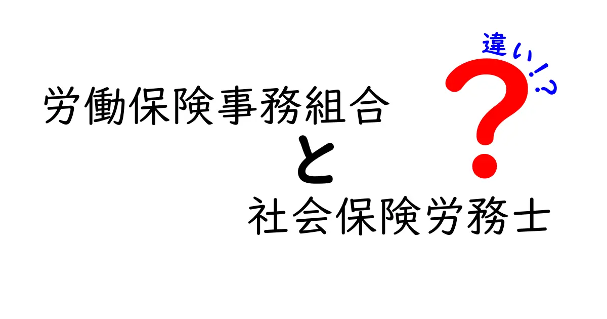 労働保険事務組合と社会保険労務士の違いを徹底解説！あなたに必要なのはどっち？