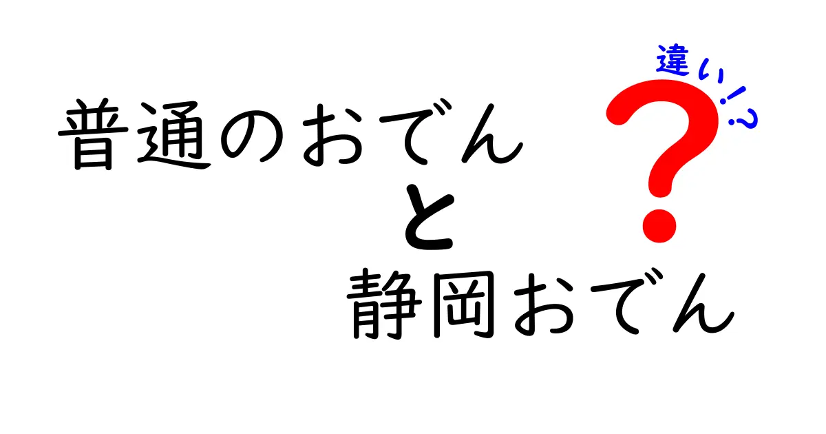 普通のおでんと静岡おでんの違いを徹底解説！その魅力とは？