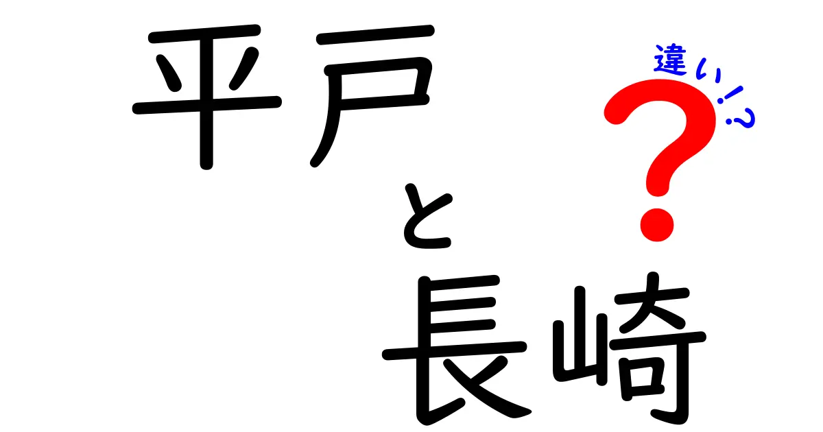 平戸と長崎の違いを徹底解説！歴史・地理・文化の視点から見てみよう