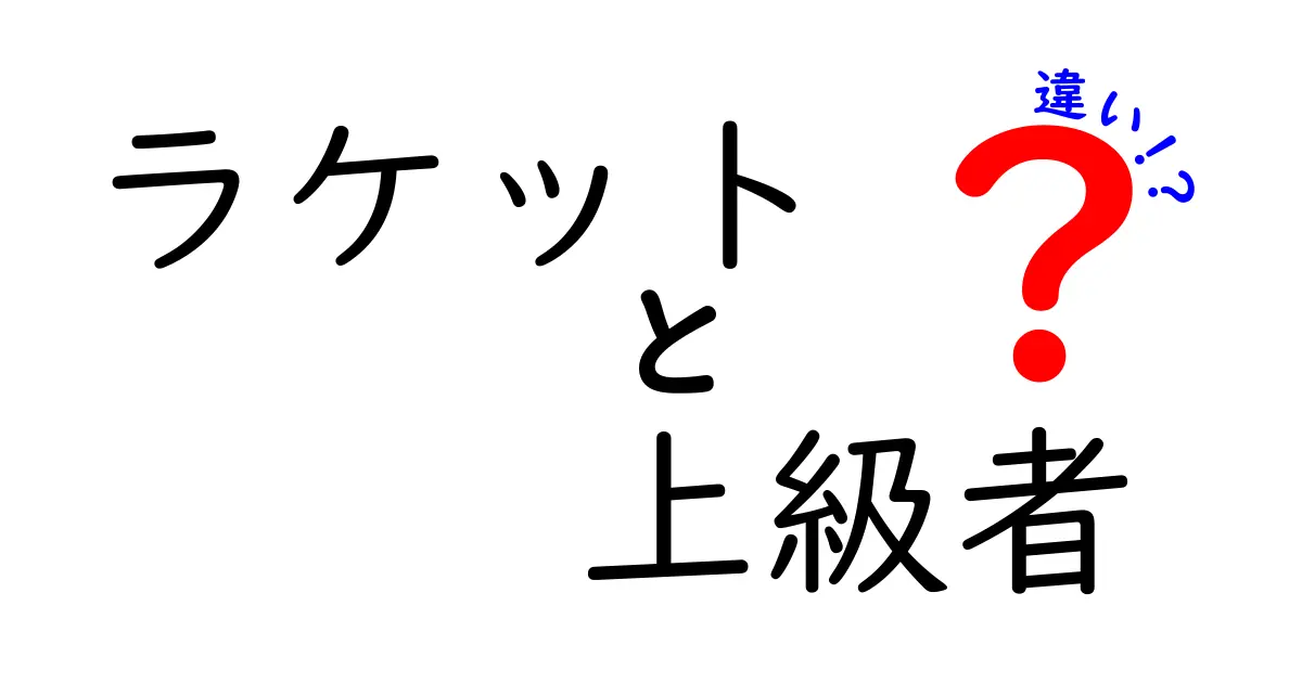 上級者が選ぶラケットと初心者が選ぶラケットの違いとは？