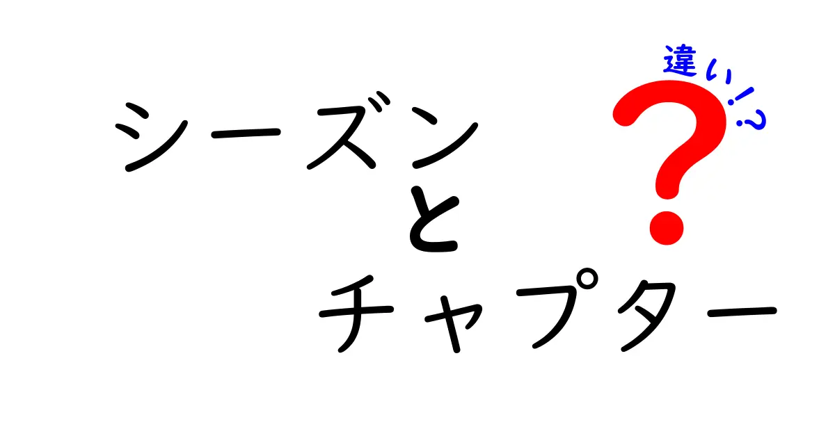 シーズンとチャプターの違いを徹底解説！それぞれの特徴とは？