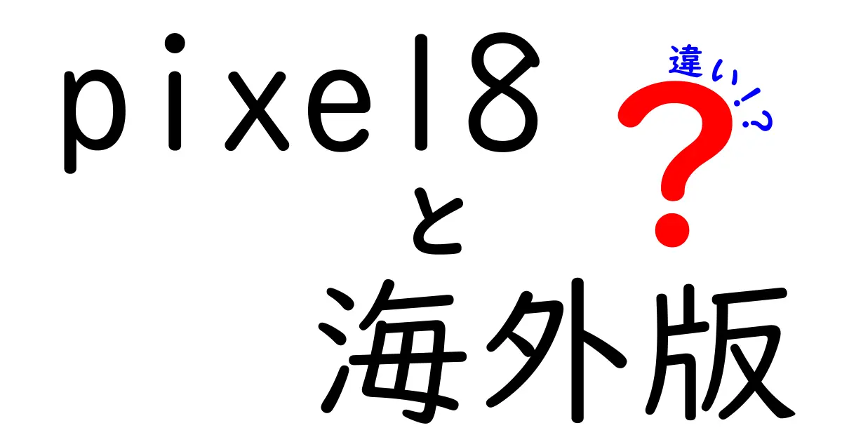 Pixel 8の海外版と国内版の違いを徹底解説！どちらを選ぶべき？