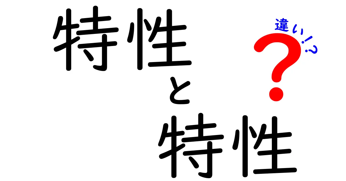 特性と特性の違いを徹底解説！あなたが知りたかったことが分かる