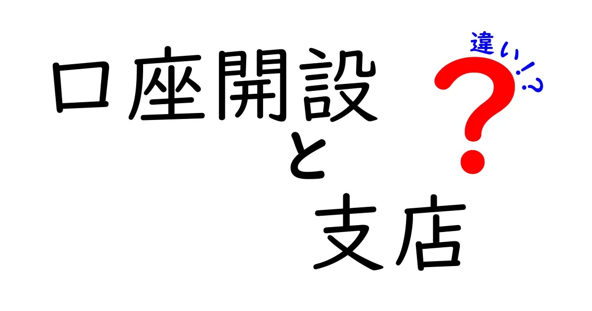 口座開設と支店の違いを徹底解説！どちらを選ぶべきか？