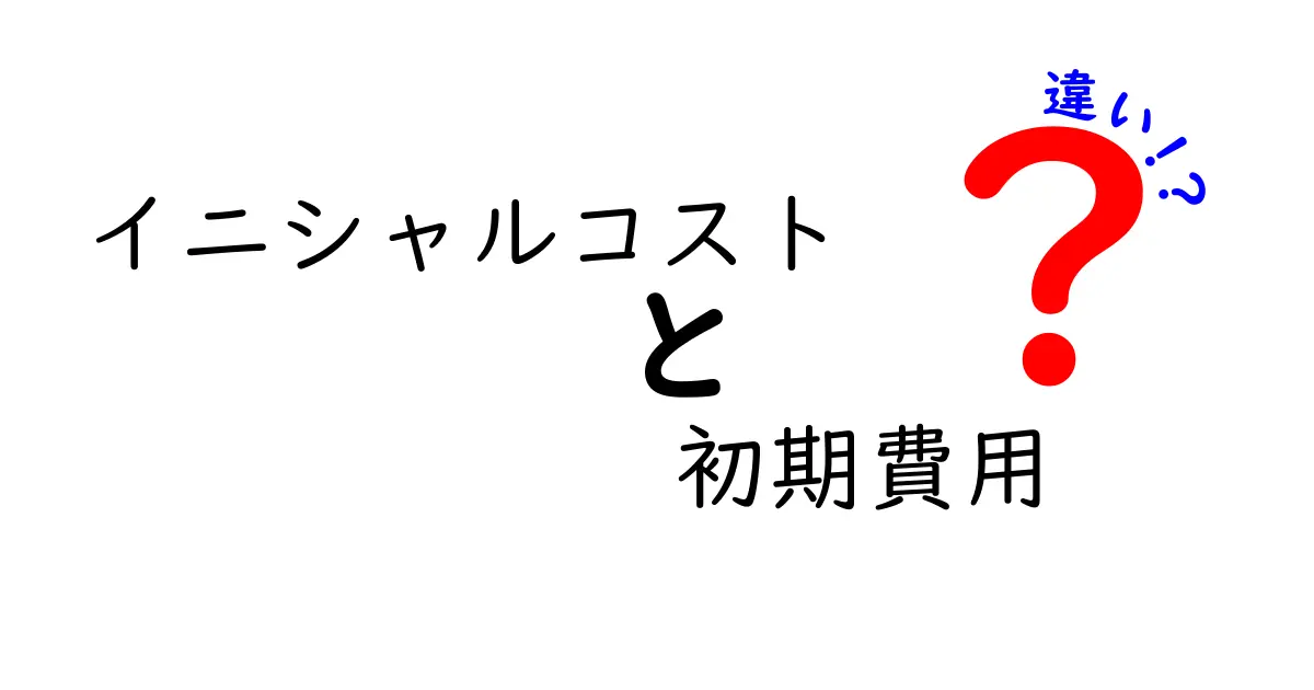 イニシャルコストと初期費用の違いとは？ビジネスでの重要な概念を簡単解説！