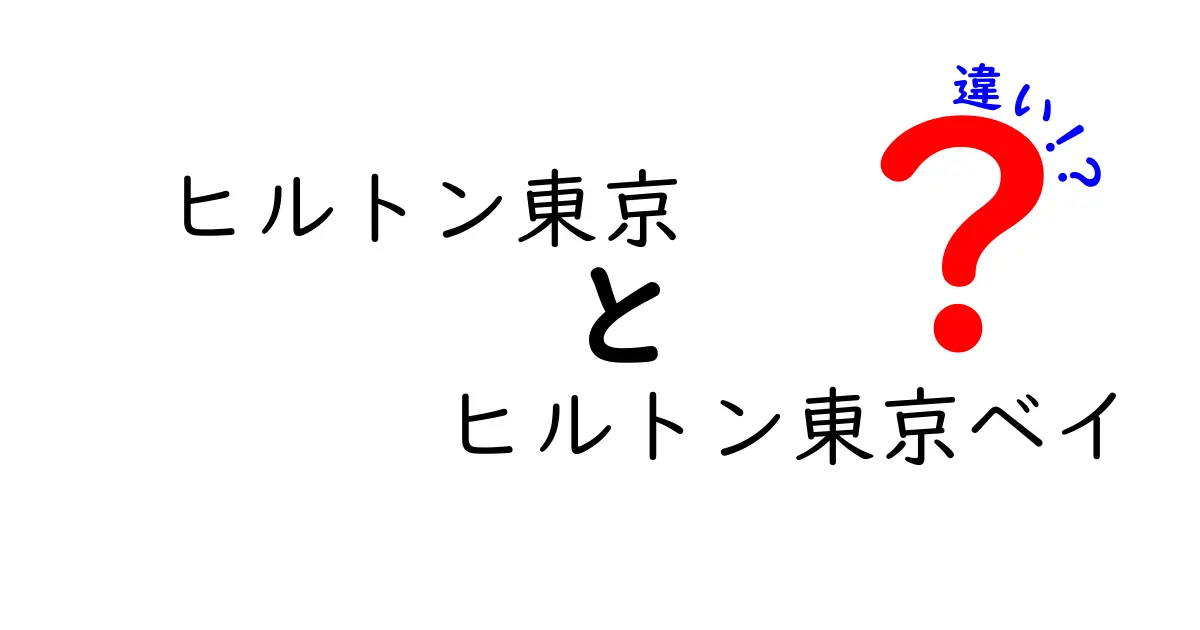 ヒルトン東京とヒルトン東京ベイの違いとは？どちらがあなたにぴったり？