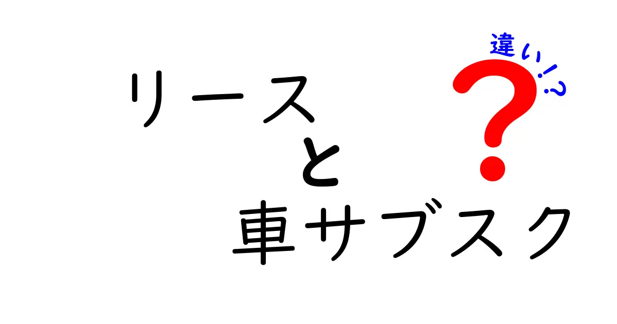 リースと車サブスクの違いを徹底解説！どちらがお得？