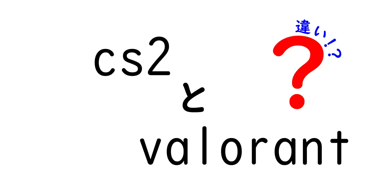 CS2とValorantの違いを徹底解説！どっちがあなたに合っている？