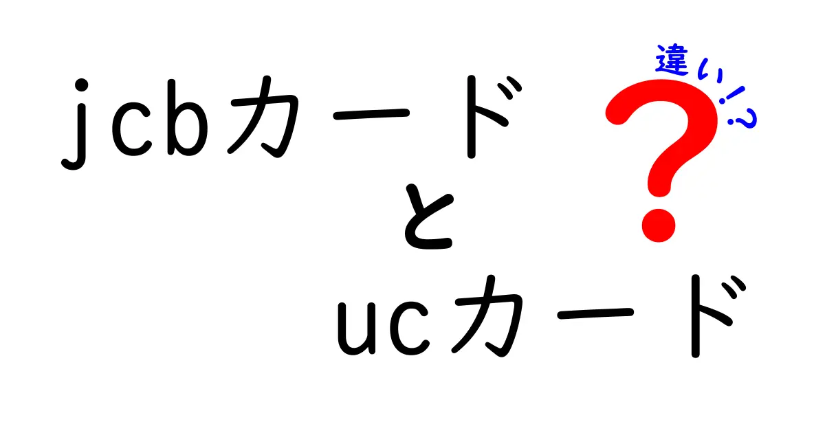 JCBカードとUCカードの違いを徹底解説！あなたに合ったカードはどっち？