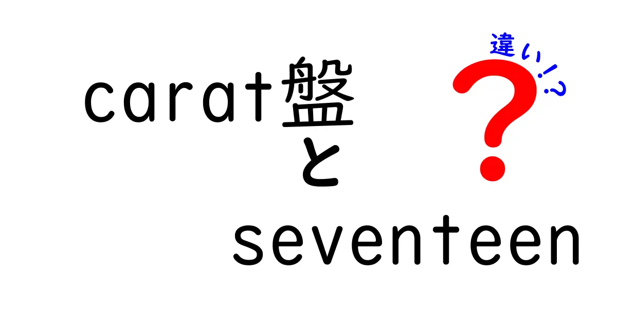 CARAT盤とSEVENTEENの違いとは？知っておきたい特徴と魅力