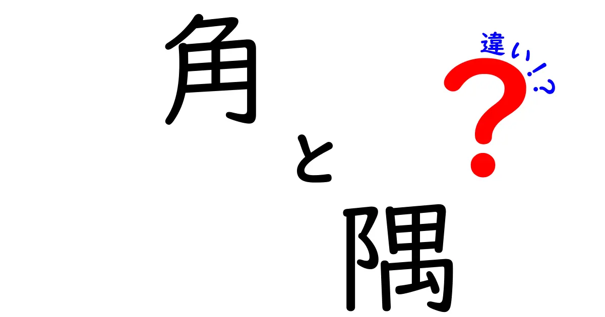 「角」と「隅」の違いを徹底解説！わかりやすい言葉で理解しよう