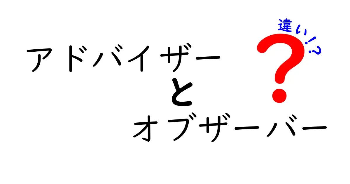 アドバイザーとオブザーバーの違いを徹底解説！あなたはどっちを選ぶ？