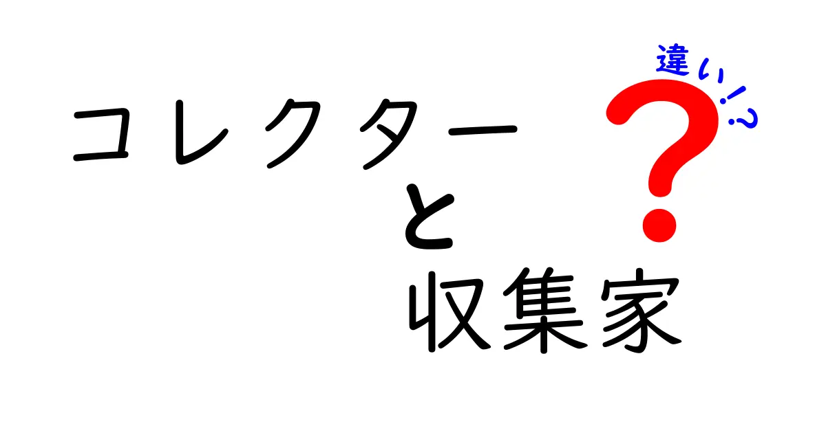 コレクターと収集家の違いとは？それぞれの特徴を徹底解析！