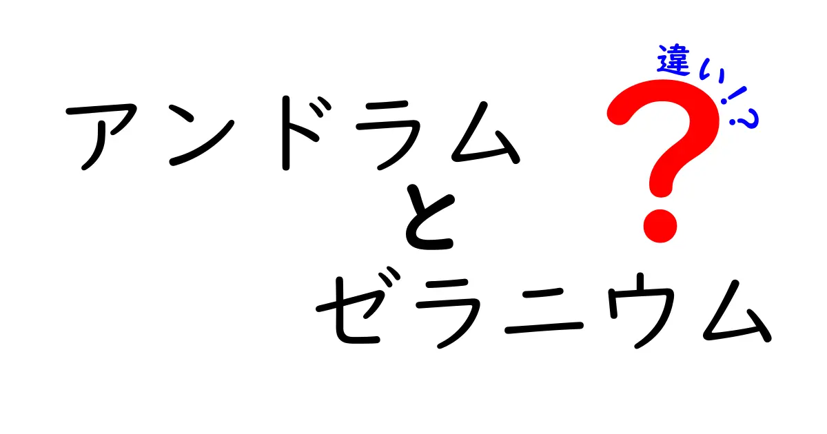 アンドラムとゼラニウムの違いを徹底解説！どちらを選ぶべき？